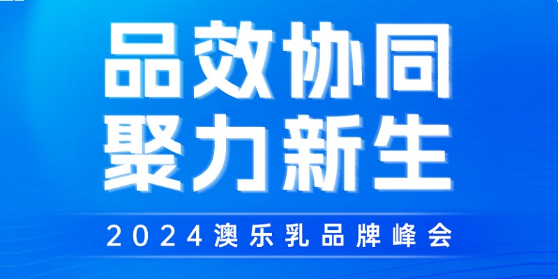 品效協(xié)同 聚力新生 2024澳樂(lè)乳品牌峰會(huì)